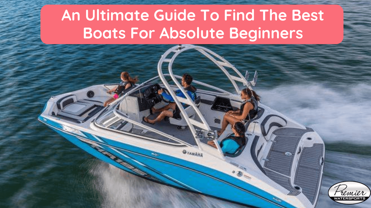 An Ultimate Guide To Find The Best Boats For Absolute Beginners
