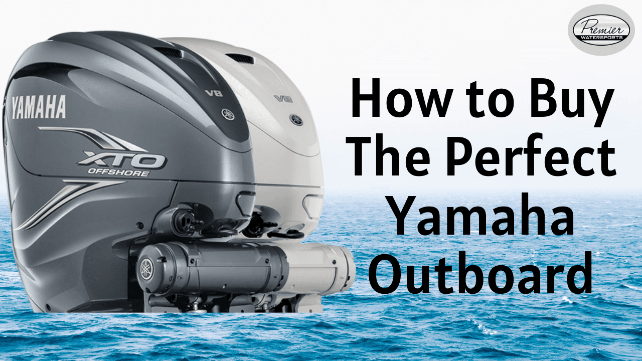 How to Buy the Perfect Yamaha Outboard - Premier Watersports